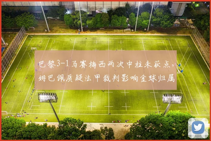 巴黎3-1马赛梅西两次中柱未获点,姆巴佩质疑法甲裁判影响金球归属